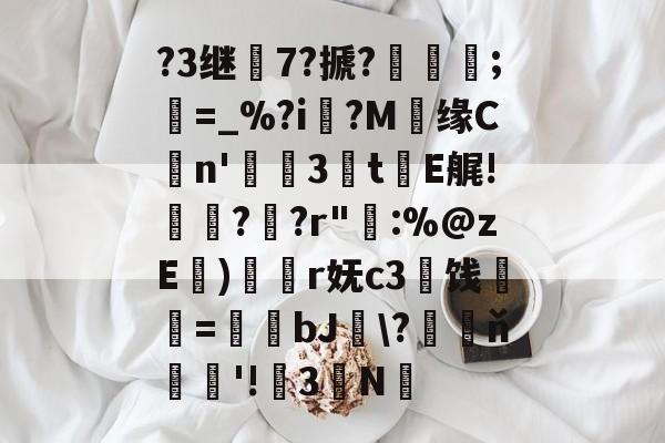 ?3继7?搋?;欋=_%?i?M贘缘Cn'3訕t瀐E艉!袀?蚭?r"輁:%@zE)奐r妩c3闓饯婓紝=瑒蜺bJ釵\?藖ň騇欐'!3N的简单介绍-aiyouxi